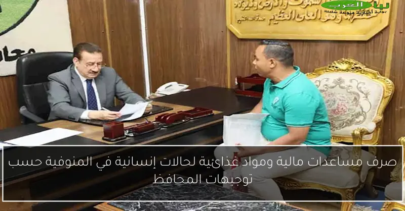 صرف مساعدات مالية ومواد غذائية لحالات إنسانية في المنوفية حسب توجيهات المحافظ