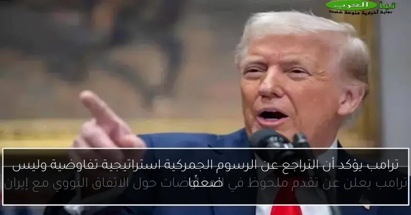 ترامب يؤكد أن التراجع عن الرسوم الجمركية استراتيجية تفاوضية وليس ضعفًا
