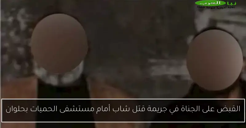 القبض على الجناة في جريمة قتل شاب أمام مستشفى الحميات بحلوان