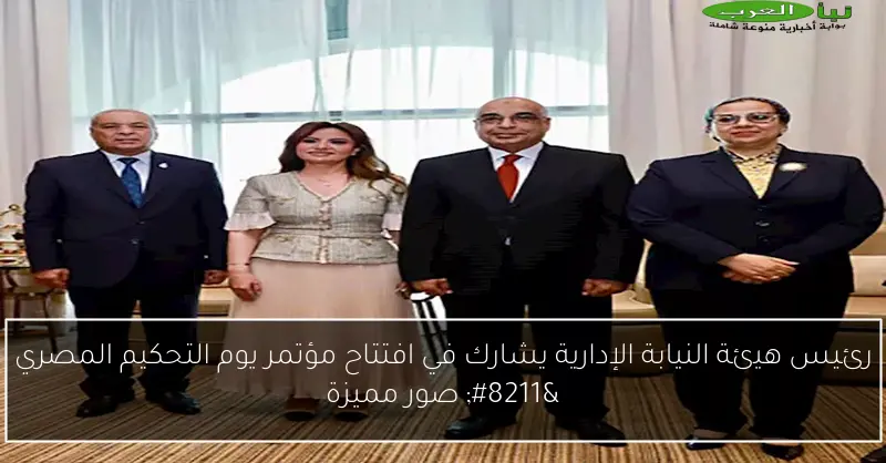 رئيس هيئة النيابة الإدارية يشارك في افتتاح مؤتمر يوم التحكيم المصري – صور مميزة