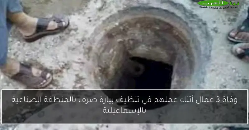 وفاة 3 عمال أثناء عملهم في تنظيف بيارة صرف بالمنطقة الصناعية بالإسماعيلية