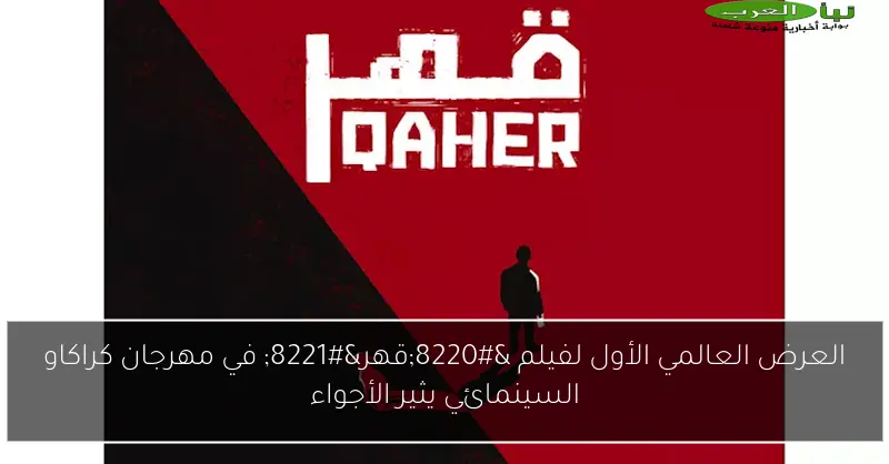 العرض العالمي الأول لفيلم “قهر” في مهرجان كراكاو السينمائي يثير الأجواء