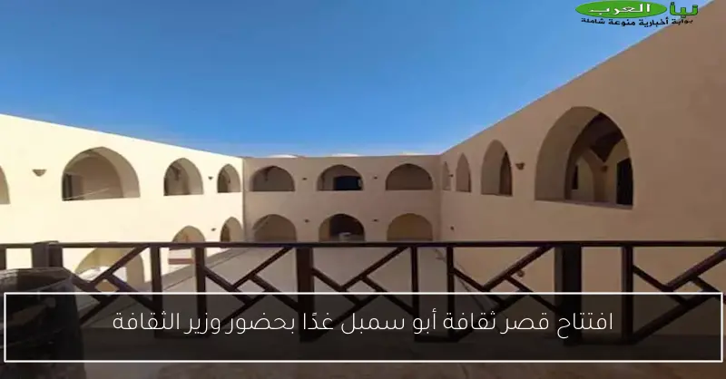 افتتاح قصر ثقافة أبو سمبل غدًا بحضور وزير الثقافة