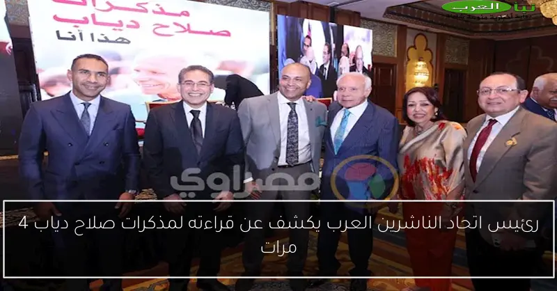 رئيس اتحاد الناشرين العرب يكشف عن قراءته لمذكرات صلاح دياب 4 مرات