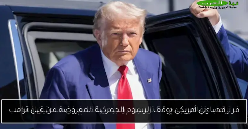 قرار قضائي أمريكي يوقف الرسوم الجمركية المفروضة من قبل ترامب