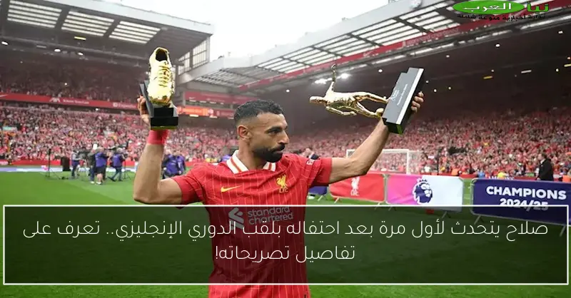 صلاح يتحدث لأول مرة بعد احتفاله بلقب الدوري الإنجليزي.. تعرف على تفاصيل تصريحاته!