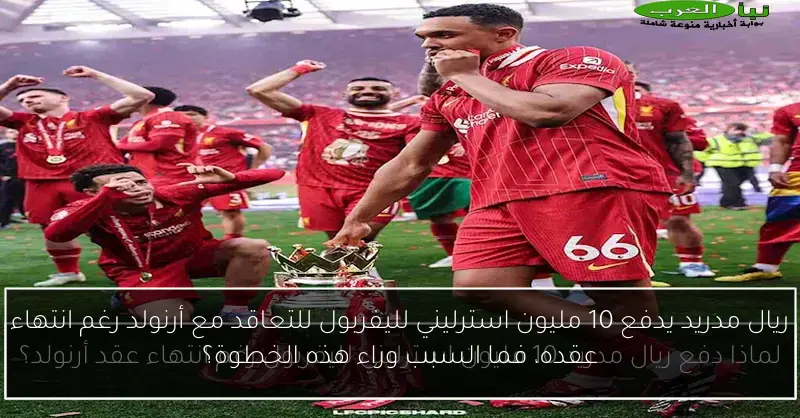 ريال مدريد يدفع 10 مليون استرليني لليفربول للتعاقد مع أرنولد رغم انتهاء عقده، فما السبب وراء هذه الخطوة؟
