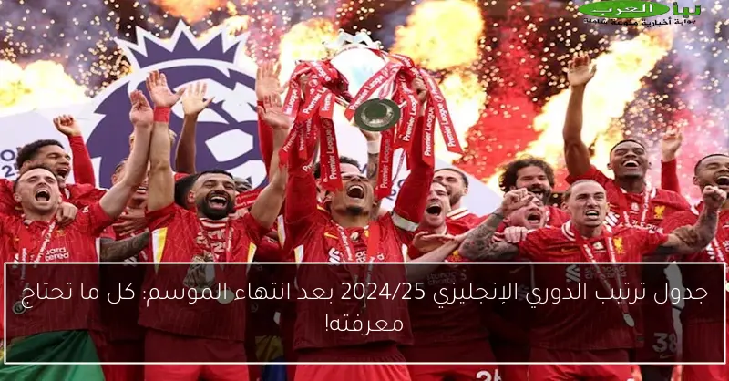 جدول ترتيب الدوري الإنجليزي 2024/25 بعد انتهاء الموسم: كل ما تحتاج معرفته!