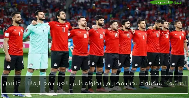 اكتشف تشكيلة منتخب مصر في بطولة كأس العرب مع الإمارات والأردن