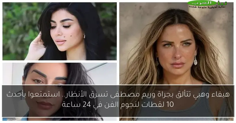 هيفاء وهبي تتألق بجراة وريم مصطفى تسرق الأنظار.. استمتعوا بأحدث 10 لقطات لنجوم الفن في 24 ساعة