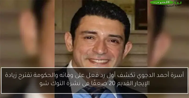 أسرة أحمد الدجوي تكشف أول رد فعل على وفاته والحكومة تقترح زيادة الإيجار القديم 20 ضعفًا في نشرة التوك شو