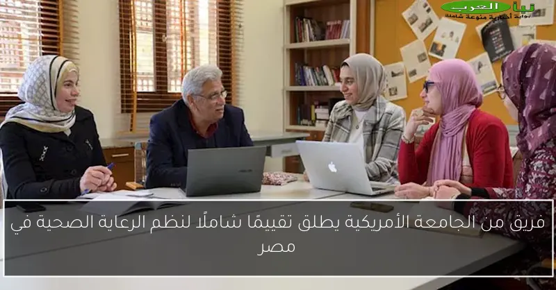 فريق من الجامعة الأمريكية يطلق تقييمًا شاملًا لنظم الرعاية الصحية في مصر
