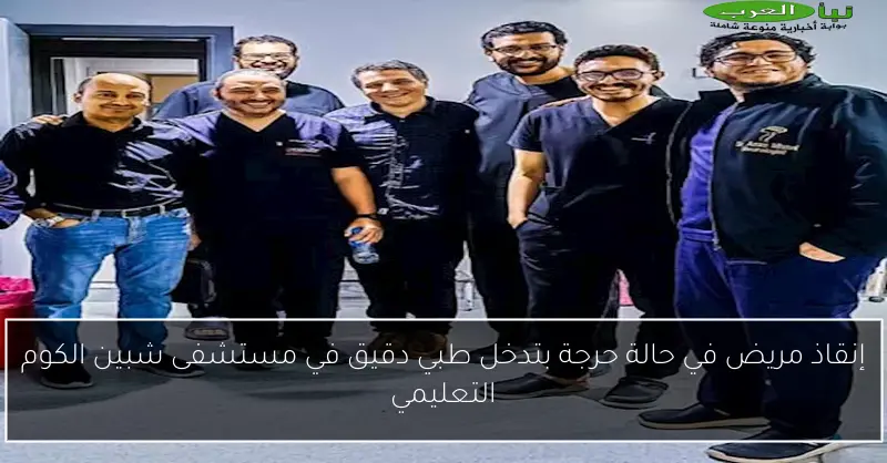 إنقاذ مريض في حالة حرجة بتدخل طبي دقيق في مستشفى شبين الكوم التعليمي