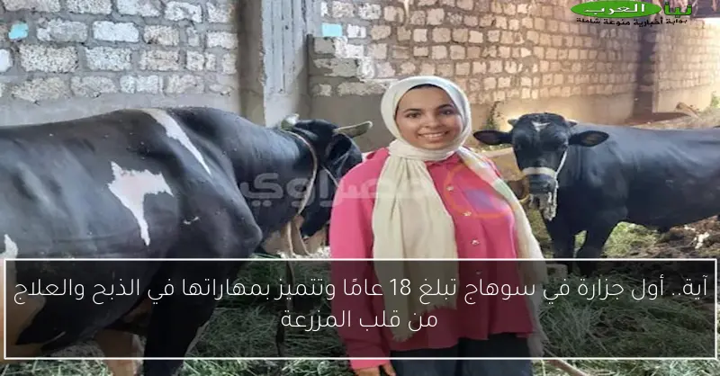 آية.. أول جزارة في سوهاج تبلغ 18 عامًا وتتميز بمهاراتها في الذبح والعلاج من قلب المزرعة