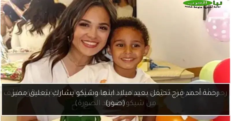 رحمة أحمد فرج تحتفل بعيد ميلاد ابنها وشيكو يشارك بتعليق مميز (صور)