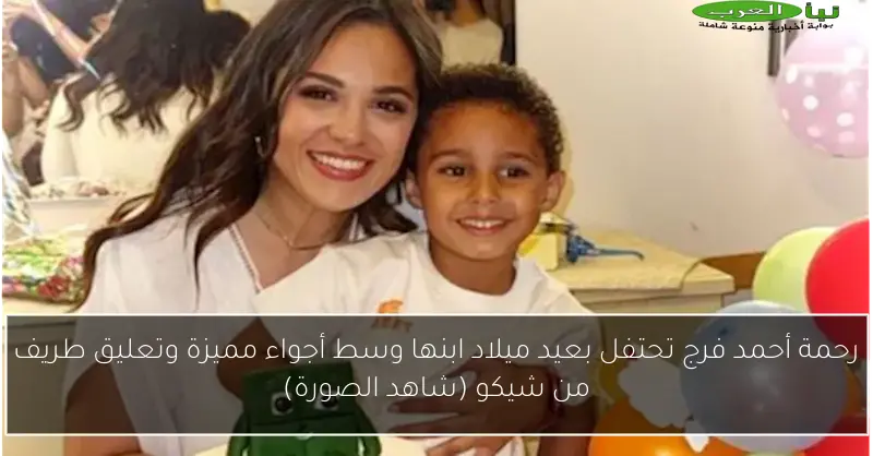 رحمة أحمد فرج تحتفل بعيد ميلاد ابنها وسط أجواء مميزة وتعليق طريف من شيكو (شاهد الصورة)