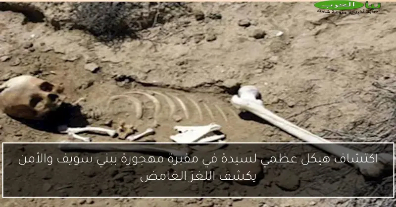اكتشاف هيكل عظمي لسيدة في مقبرة مهجورة ببني سويف والأمن يكشف اللغز الغامض