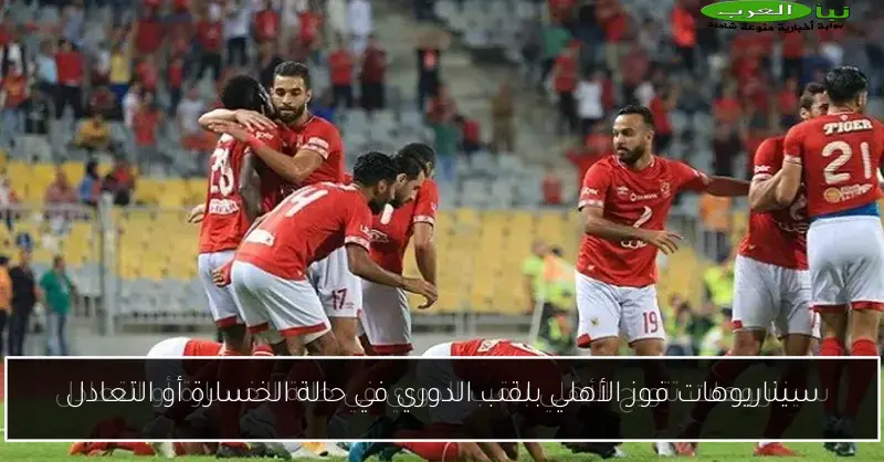 سيناريوهات فوز الأهلي بلقب الدوري في حالة الخسارة أو التعادل