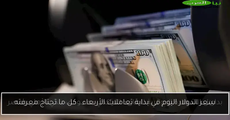 سعر الدولار اليوم في بداية تعاملات الأربعاء.. كل ما تحتاج معرفته