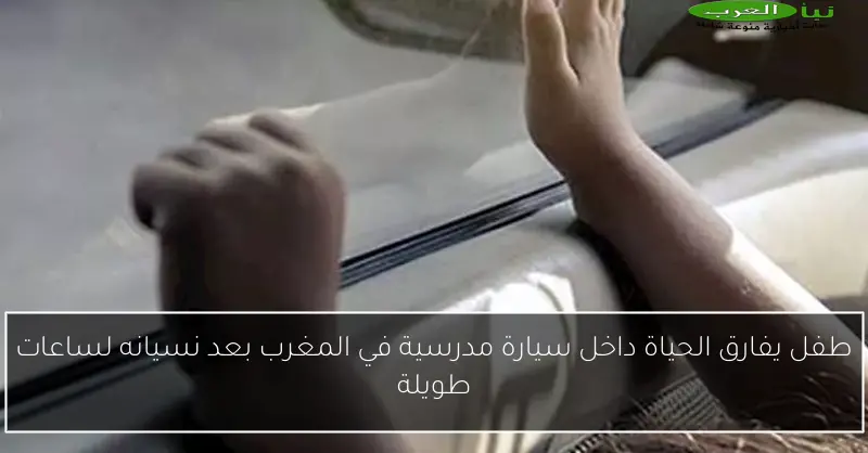 طفل يفارق الحياة داخل سيارة مدرسية في المغرب بعد نسيانه لساعات طويلة