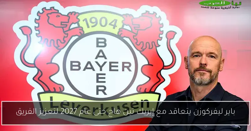 باير ليفركوزن يتعاقد مع إيريك تين هاج حتى عام 2027 لتعزيز الفريق
