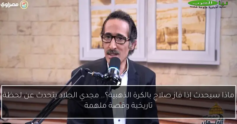 ماذا سيحدث إذا فاز صلاح بالكرة الذهبية؟.. مجدي الجلاد يتحدث عن لحظة تاريخية وقصة ملهمة