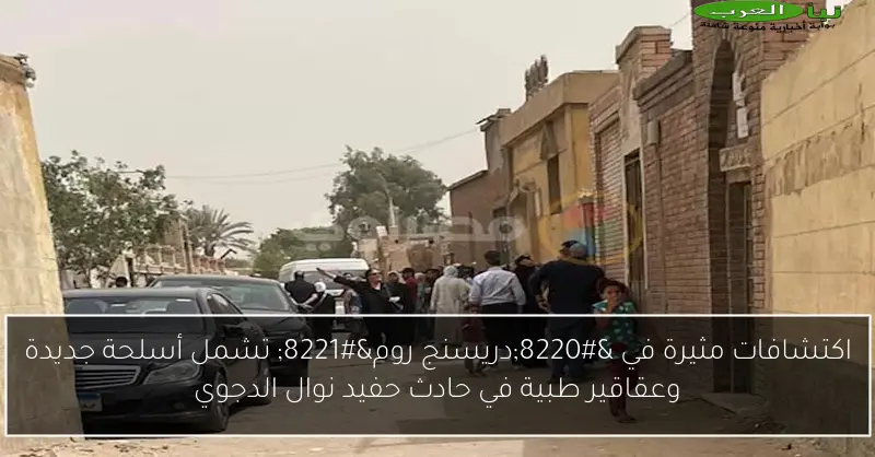 اكتشافات مثيرة في “دريسنج روم” تشمل أسلحة جديدة وعقاقير طبية في حادث حفيد نوال الدجوي