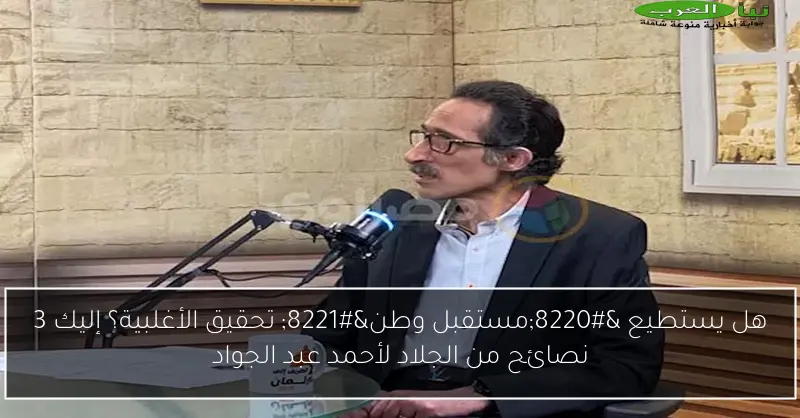 هل يستطيع “مستقبل وطن” تحقيق الأغلبية؟ إليك 3 نصائح من الجلاد لأحمد عبد الجواد