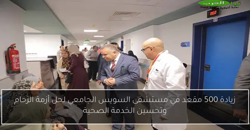 زيادة 500 مقعد في مستشفى السويس الجامعي لحل أزمة الزحام وتحسين الخدمة الصحية