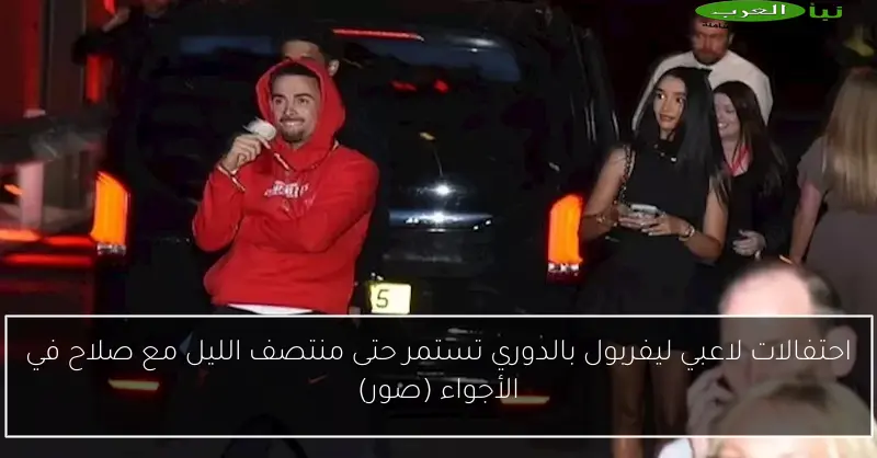 احتفالات لاعبي ليفربول بالدوري تستمر حتى منتصف الليل مع صلاح في الأجواء (صور)