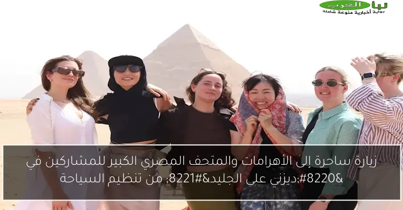 زيارة ساحرة إلى الأهرامات والمتحف المصري الكبير للمشاركين في “ديزني على الجليد” من تنظيم السياحة