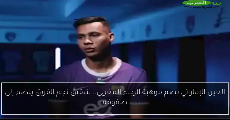 العين الإماراتي يضم موهبة الرجاء المغربي.. شقيق نجم الفريق ينضم إلى صفوفه