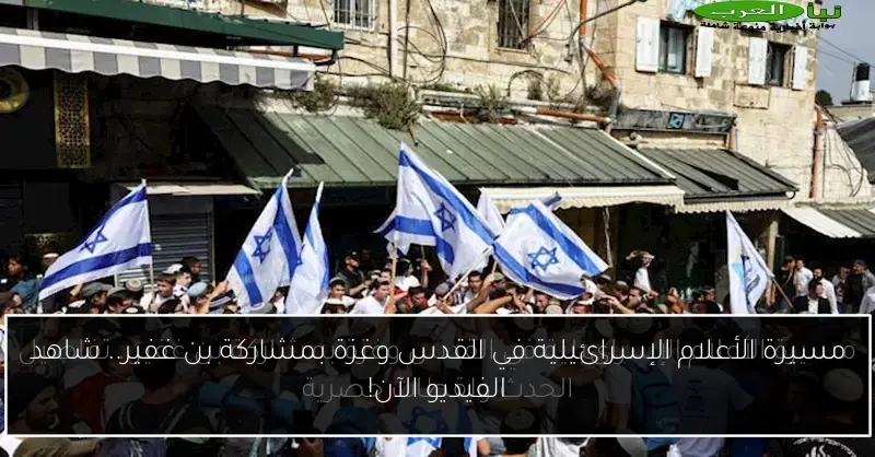 مسيرة الأعلام الإسرائيلية في القدس وغزة بمشاركة بن غفير.. شاهد الفيديو الآن!