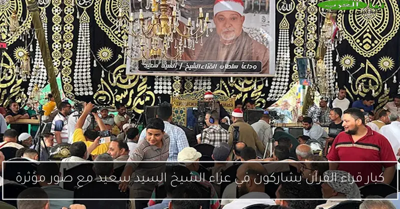 كبار قراء القرآن يشاركون في عزاء الشيخ السيد سعيد مع صور مؤثرة