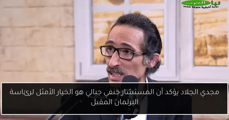 مجدي الجلاد يؤكد أن المستشار حنفي جبالي هو الخيار الأمثل لرئاسة البرلمان المقبل