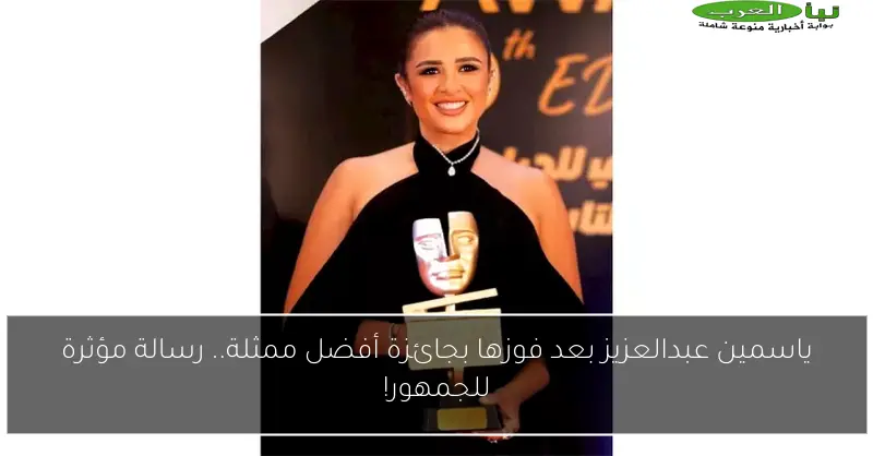 ياسمين عبدالعزيز بعد فوزها بجائزة أفضل ممثلة.. رسالة مؤثرة للجمهور!