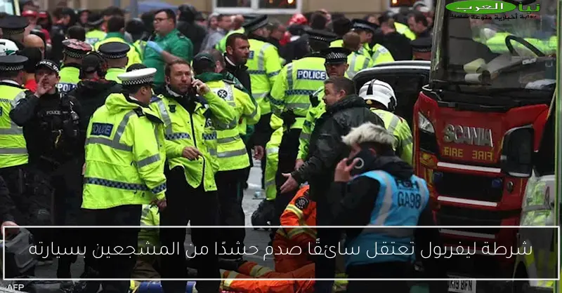 شرطة ليفربول تعتقل سائقًا صدم حشدًا من المشجعين بسيارته