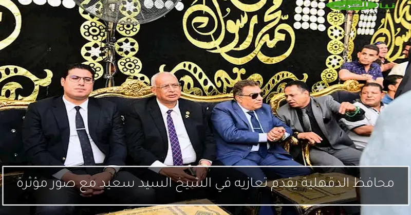 محافظ الدقهلية يقدم تعازيه في الشيخ السيد سعيد مع صور مؤثرة