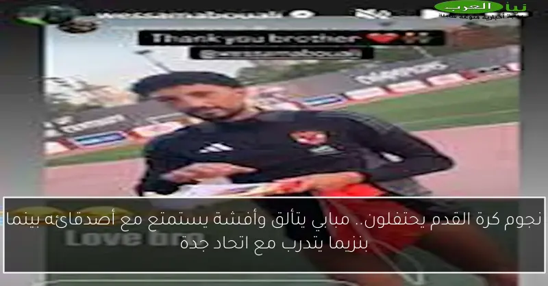 نجوم كرة القدم يحتفلون.. مبابي يتألق وأفشة يستمتع مع أصدقائه بينما بنزيما يتدرب مع اتحاد جدة
