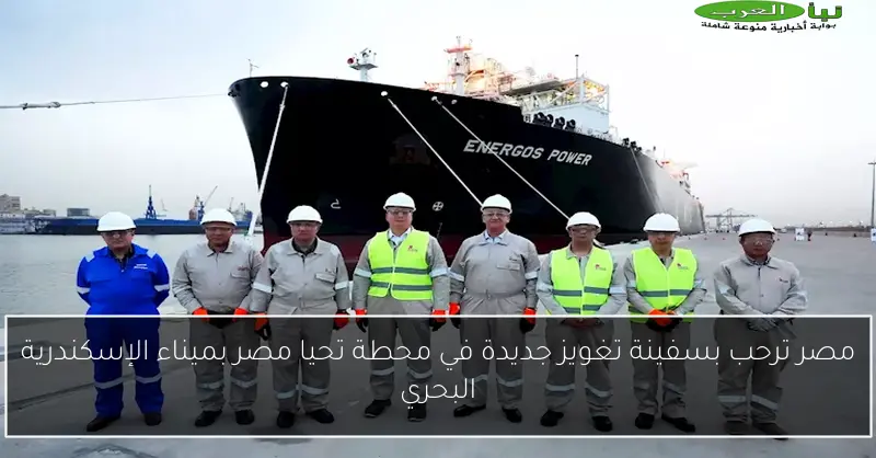 مصر ترحب بسفينة تغويز جديدة في محطة تحيا مصر بميناء الإسكندرية البحري
