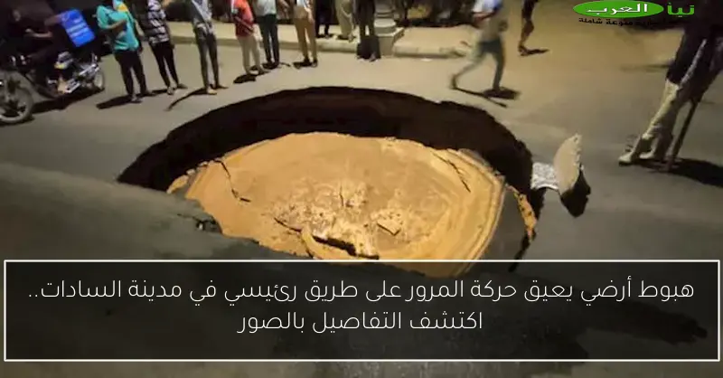 هبوط أرضي يعيق حركة المرور على طريق رئيسي في مدينة السادات.. اكتشف التفاصيل بالصور