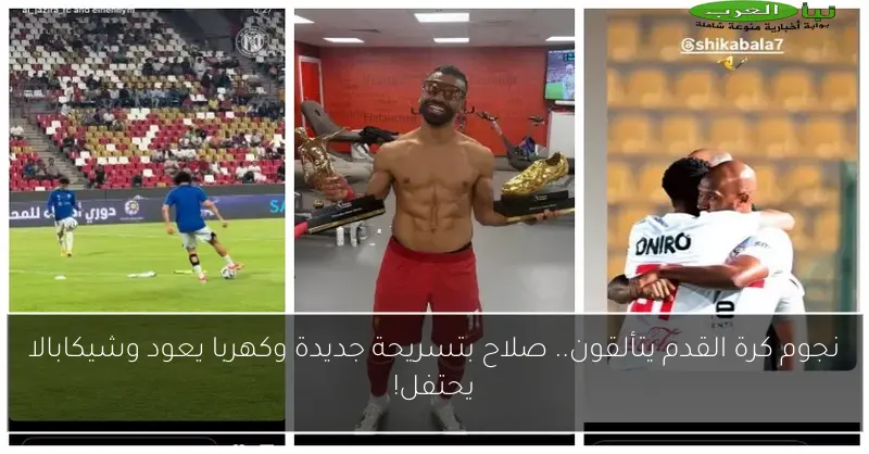 نجوم كرة القدم يتألقون.. صلاح بتسريحة جديدة وكهربا يعود وشيكابالا يحتفل!