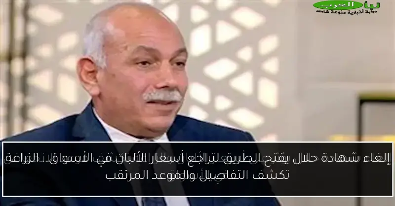إلغاء شهادة حلال يفتح الطريق لتراجع أسعار الألبان في الأسواق.. الزراعة تكشف التفاصيل والموعد المرتقب