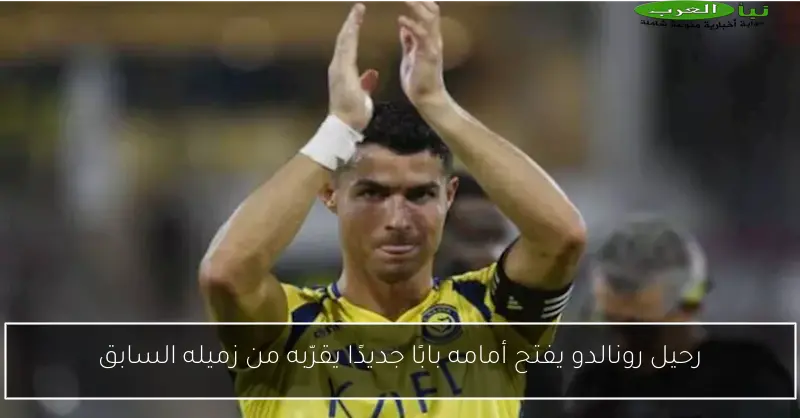 رحيل رونالدو يفتح أمامه بابًا جديدًا يقرّبه من زميله السابق