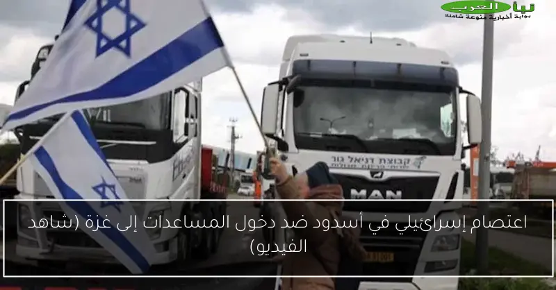 اعتصام إسرائيلي في أسدود ضد دخول المساعدات إلى غزة (شاهد الفيديو)