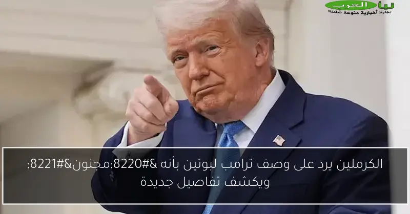 الكرملين يرد على وصف ترامب لبوتين بأنه “مجنون” ويكشف تفاصيل جديدة