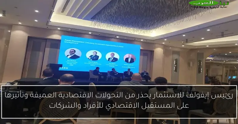 رئيس إيفولف للاستثمار يحذر من التحولات الاقتصادية العميقة وتأثيرها على المستقبل الاقتصادي للأفراد والشركات