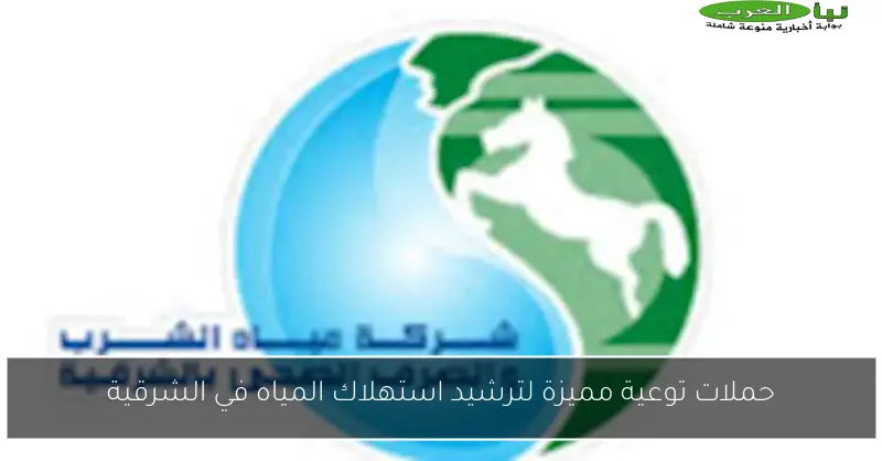 حملات توعية مميزة لترشيد استهلاك المياه في الشرقية