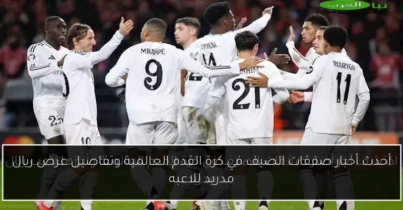 أحدث أخبار صفقات الصيف في كرة القدم العالمية وتفاصيل عرض ريال مدريد للاعبه