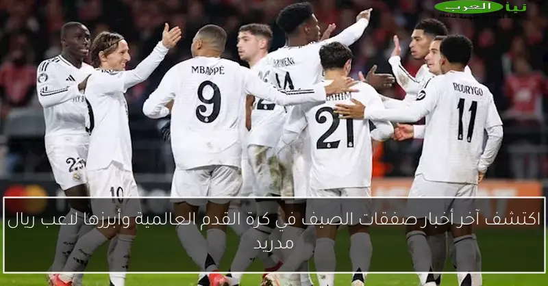 اكتشف آخر أخبار صفقات الصيف في كرة القدم العالمية وأبرزها لاعب ريال مدريد
